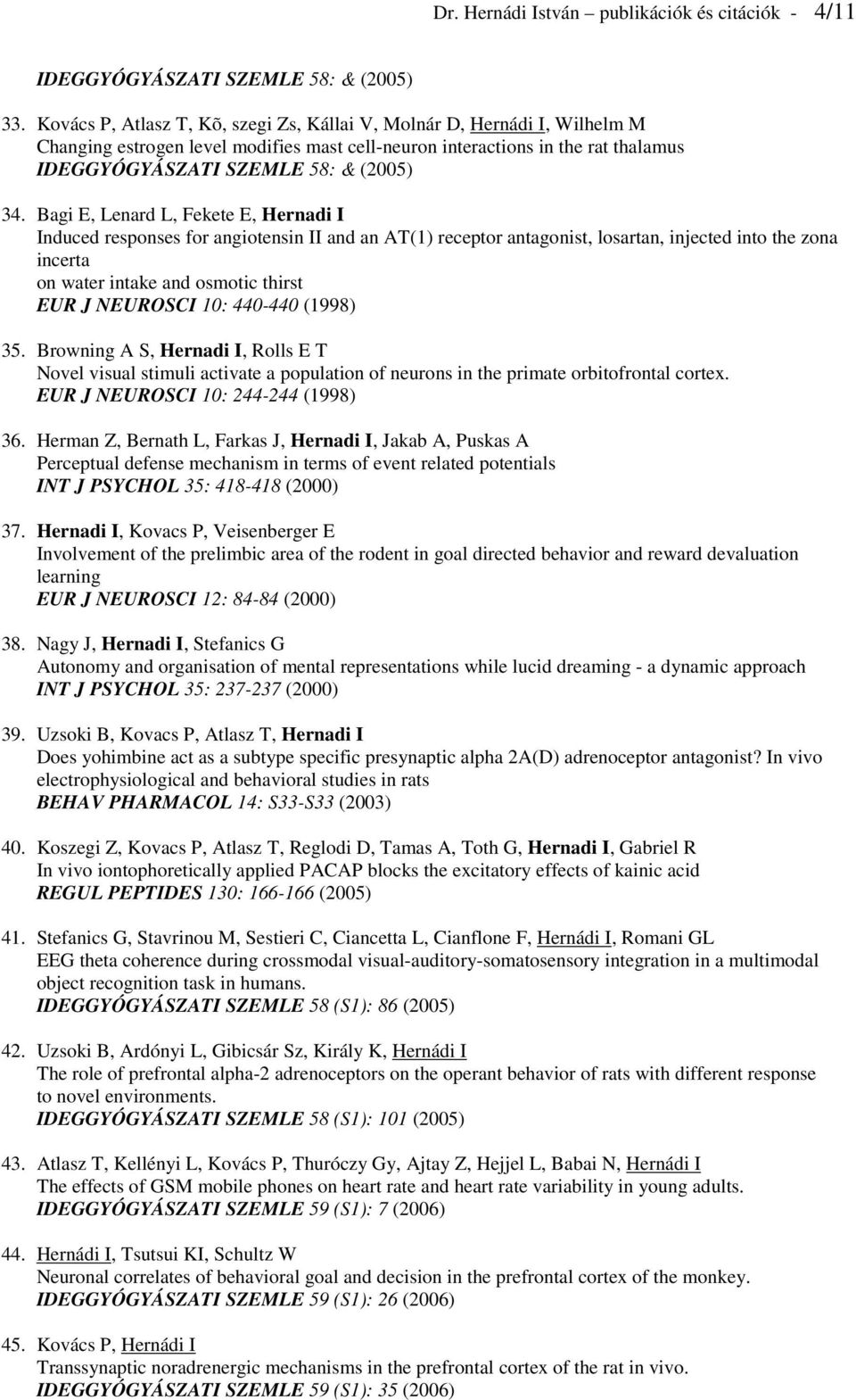 Bagi E, Lenard L, Fekete E, Hernadi I Induced responses for angiotensin II and an AT(1) receptor antagonist, losartan, injected into the zona incerta on water intake and osmotic thirst EUR J NEUROSCI