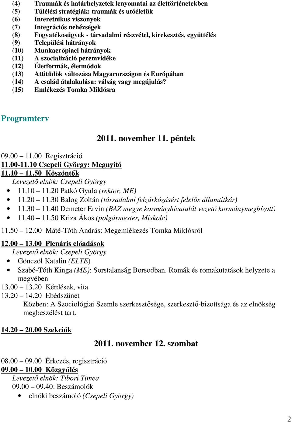 Európában (14) A család átalakulása: válság vagy megújulás? (15) Emlékezés Tomka Miklósra Programterv 2011. november 11. péntek 09.00 11.00 Regisztráció 11.00-11.10 Csepeli György: Megnyitó 11.10 11.