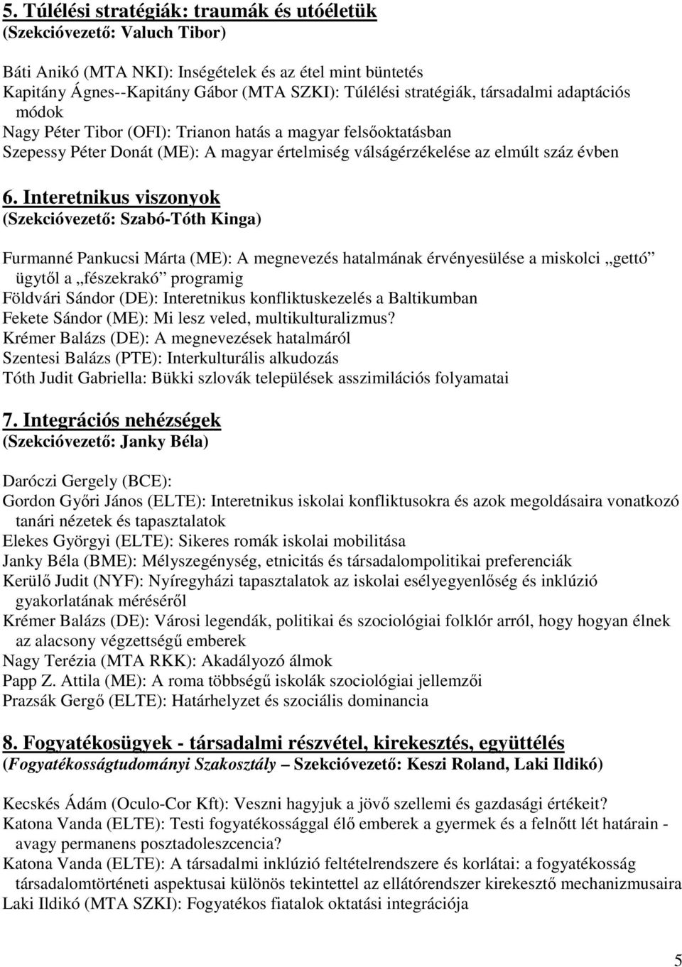 Interetnikus viszonyok (Szekcióvezető: Szabó-Tóth Kinga) Furmanné Pankucsi Márta (ME): A megnevezés hatalmának érvényesülése a miskolci gettó ügytől a fészekrakó programig Földvári Sándor (DE):