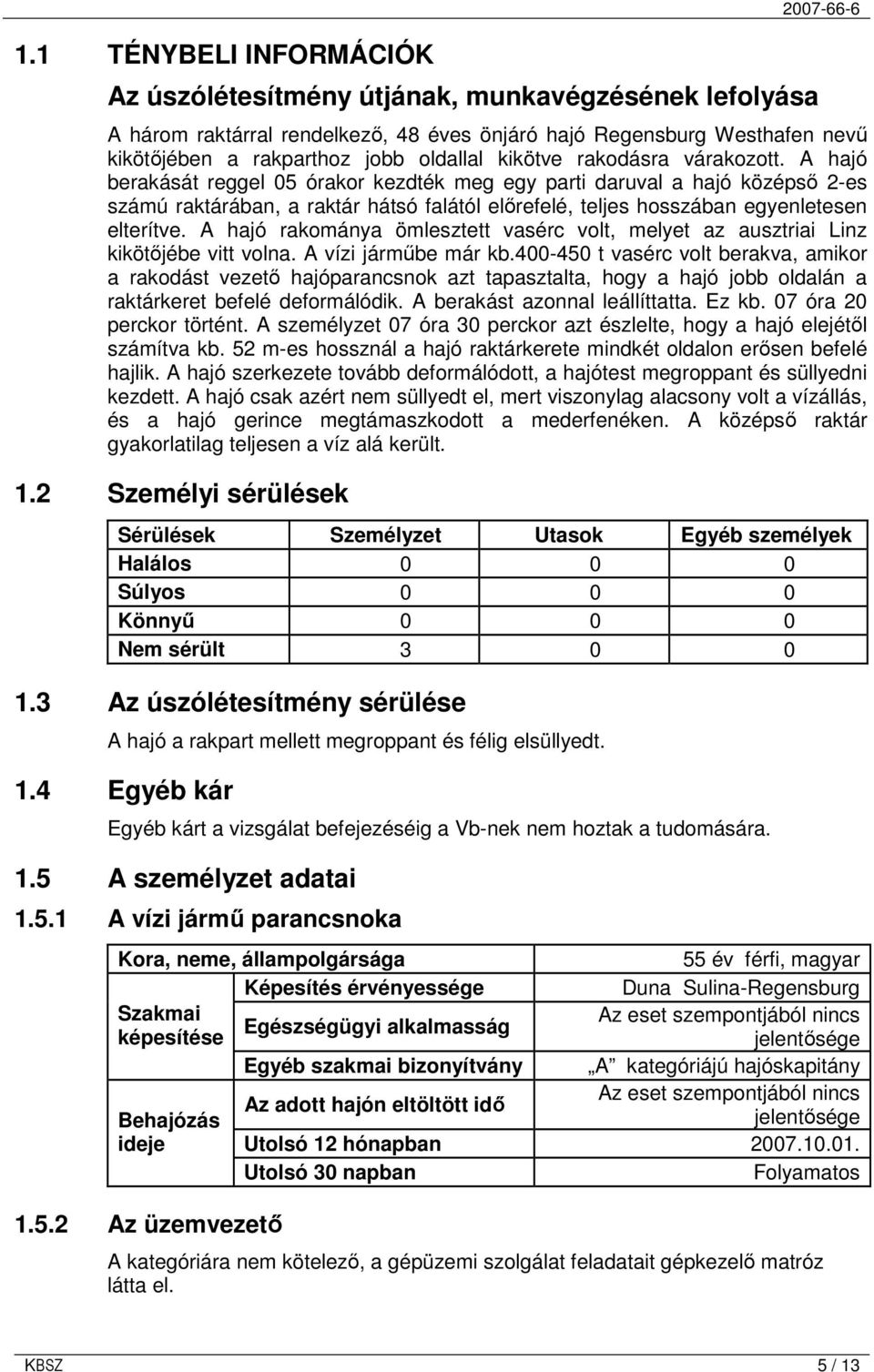 A hajó berakását reggel 05 órakor kezdték meg egy parti daruval a hajó középsı 2-es számú raktárában, a raktár hátsó falától elırefelé, teljes hosszában egyenletesen elterítve.