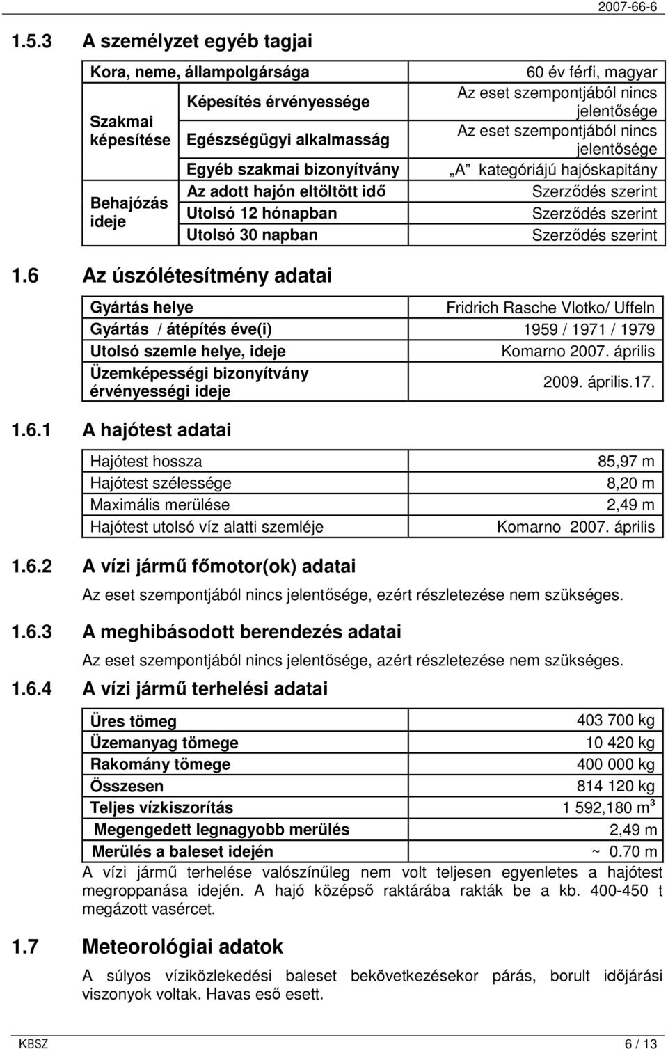 Szerzıdés szerint 1.6 Az úszólétesítmény adatai Gyártás helye Fridrich Rasche Vlotko/ Uffeln Gyártás / átépítés éve(i) 1959 / 1971 / 1979 Utolsó szemle helye, ideje Komarno 2007.