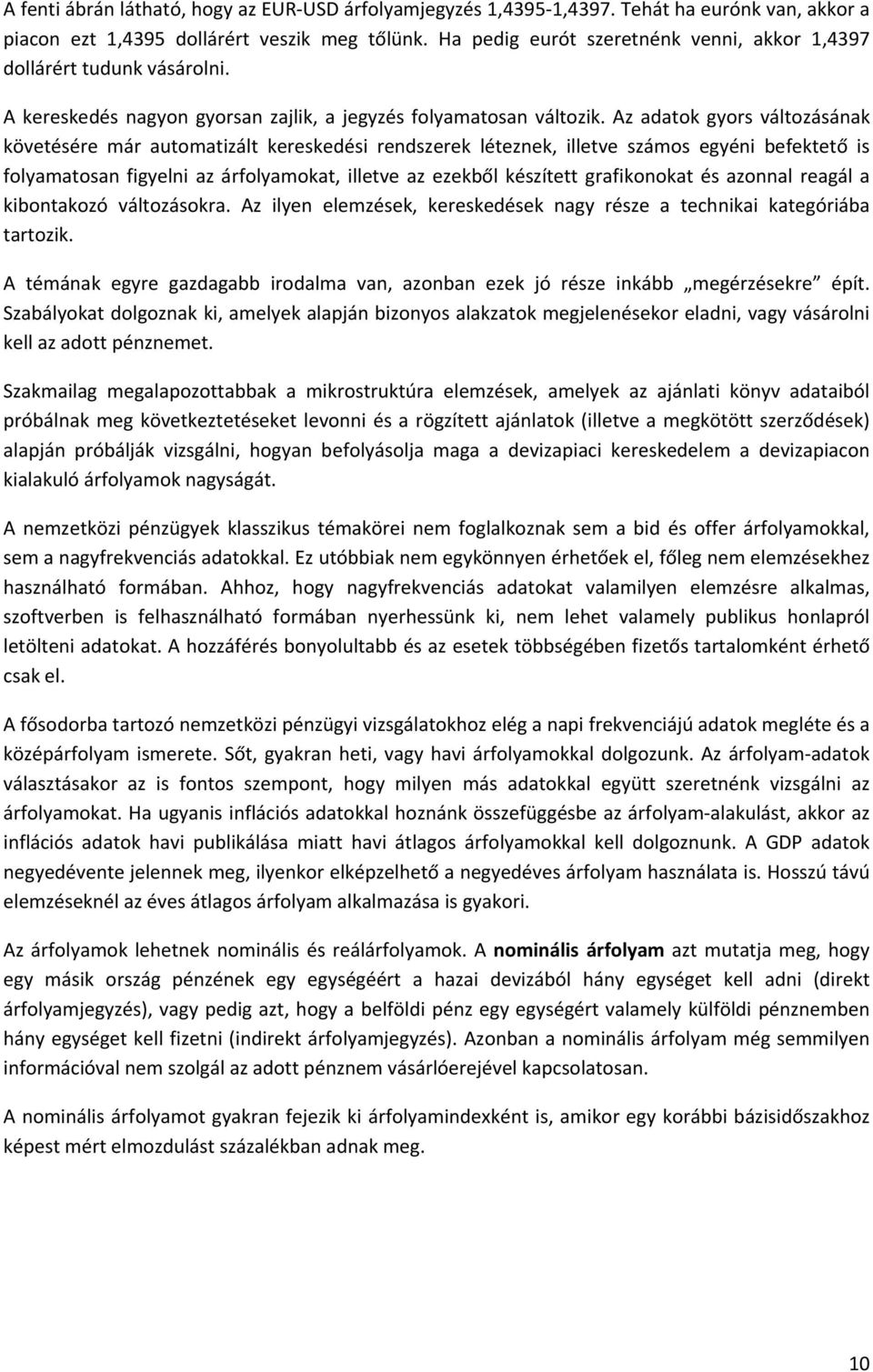 Az adatok gyors változásának követésére már automatizált kereskedési rendszerek léteznek, illetve számos egyéni befektető is folyamatosan figyelni az árfolyamokat, illetve az ezekből készített