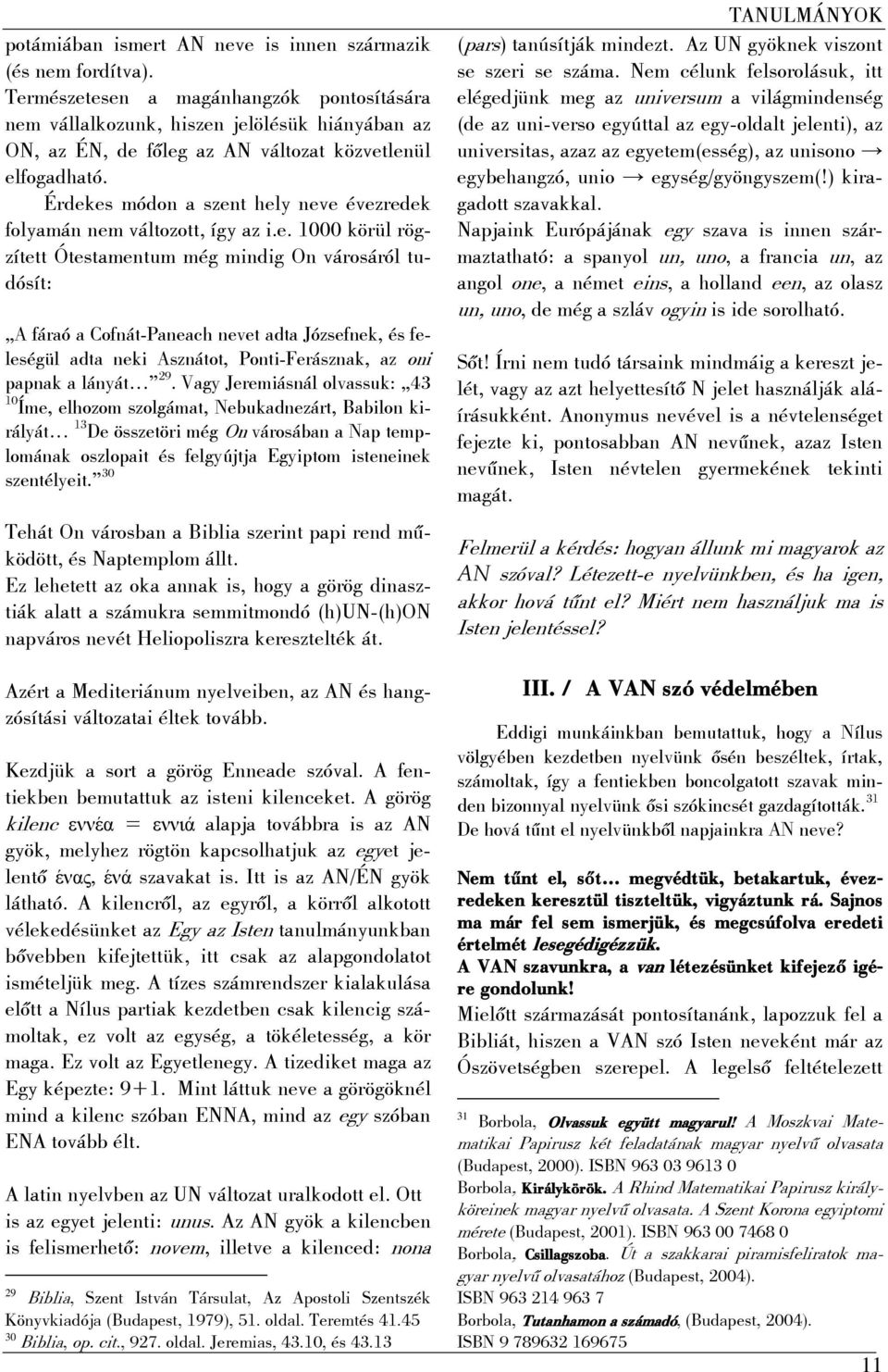 Érdekes módon a szent hely neve évezredek folyamán nem változott, így az i.e. 1000 körül rögzített Ótestamentum még mindig On városáról tudósít: A fáraó a Cofnát-Paneach nevet adta Józsefnek, és feleségül adta neki Asznátot, Ponti-Ferásznak, az oni papnak a lányát 29.