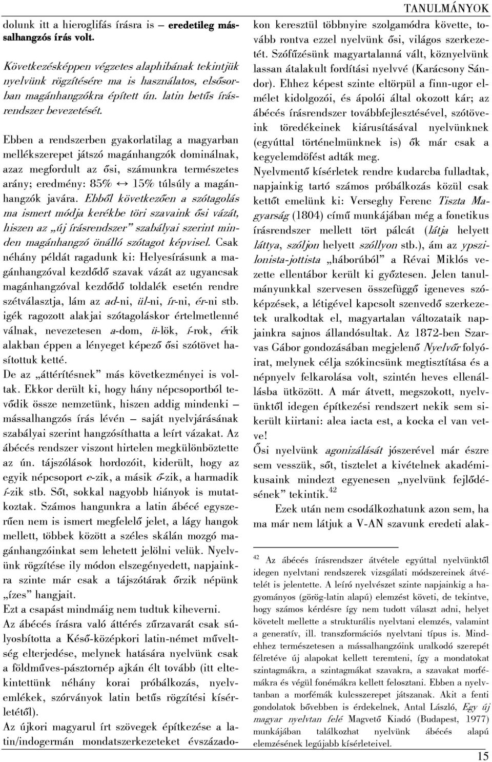 Ebben a rendszerben gyakorlatilag a magyarban mellékszerepet játszó magánhangzók dominálnak, azaz megfordult az ősi, számunkra természetes arány; eredmény: 85% 15% túlsúly a magánhangzók javára.