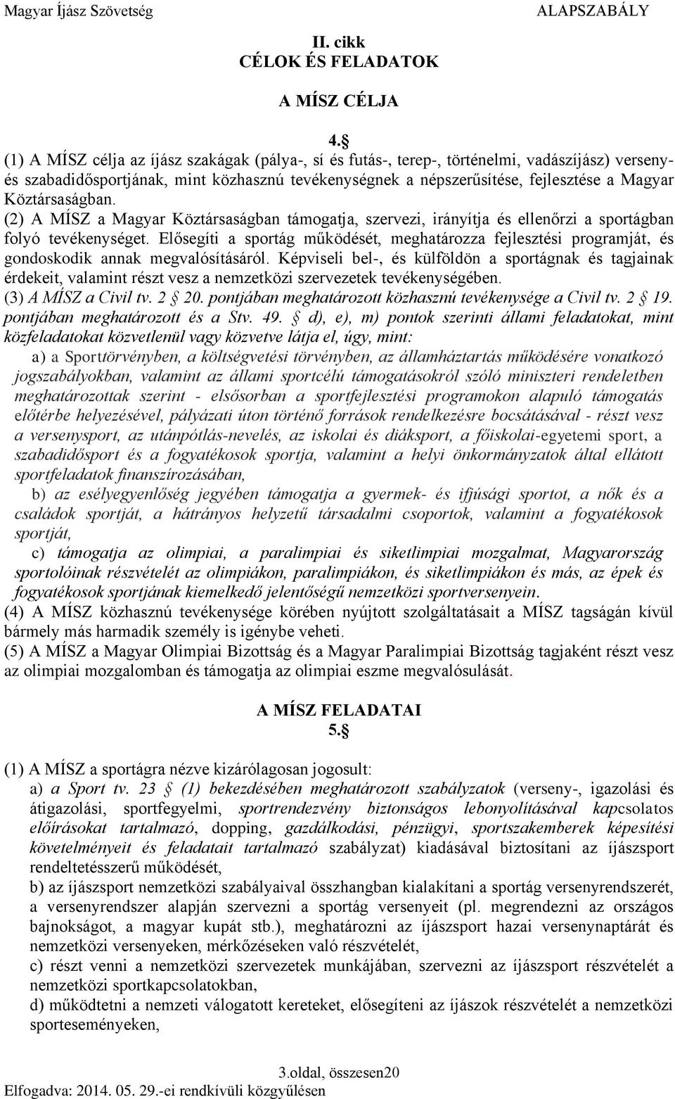 Köztársaságban. (2) A MÍSZ a Magyar Köztársaságban támogatja, szervezi, irányítja és ellenőrzi a sportágban folyó tevékenységet.