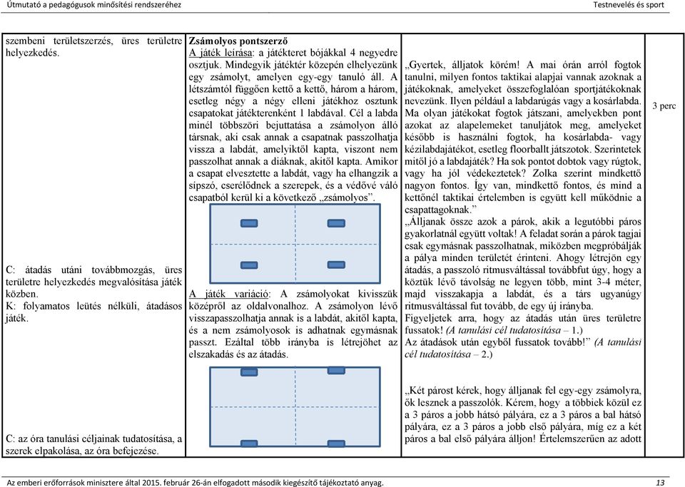 A létszámtól függően kettő a kettő, három a három, esetleg négy a négy elleni játékhoz osztunk csapatokat játékterenként 1 labdával.