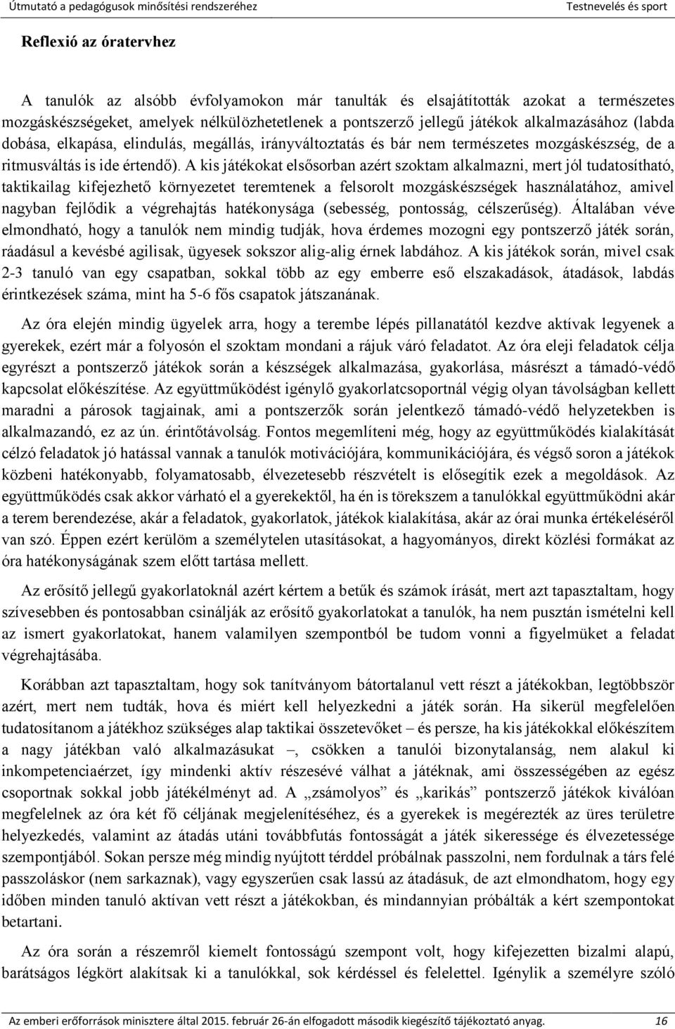 A kis játékokat elsősorban azért szoktam alkalmazni, mert jól tudatosítható, taktikailag kifejezhető környezetet teremtenek a felsorolt mozgáskészségek használatához, amivel nagyban fejlődik a