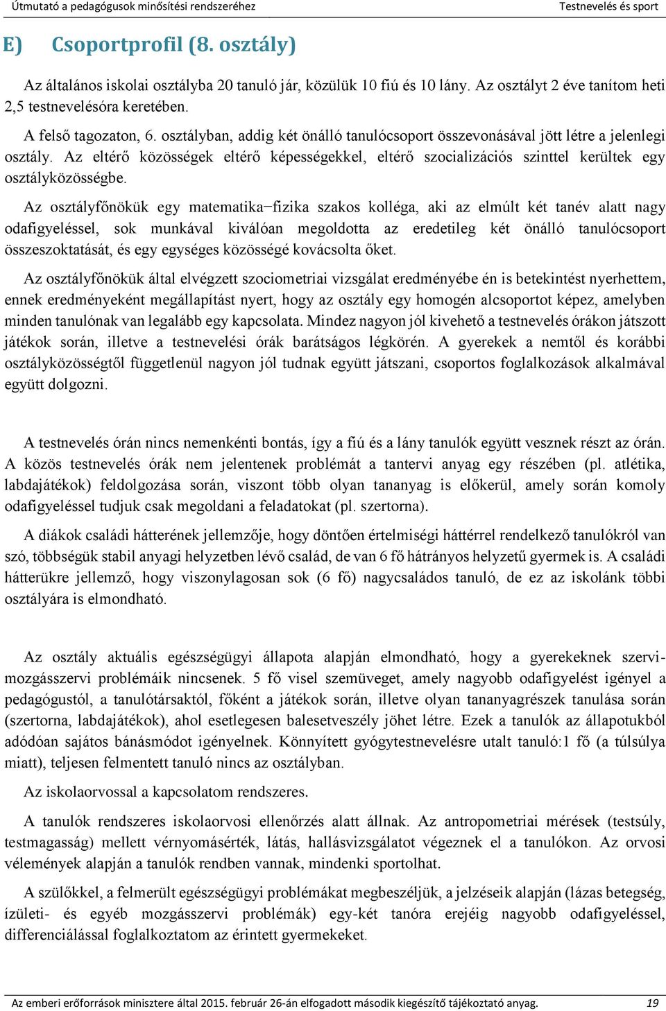 Az osztályfőnökük egy matematika fizika szakos kolléga, aki az elmúlt két tanév alatt nagy odafigyeléssel, sok munkával kiválóan megoldotta az eredetileg két önálló tanulócsoport összeszoktatását, és