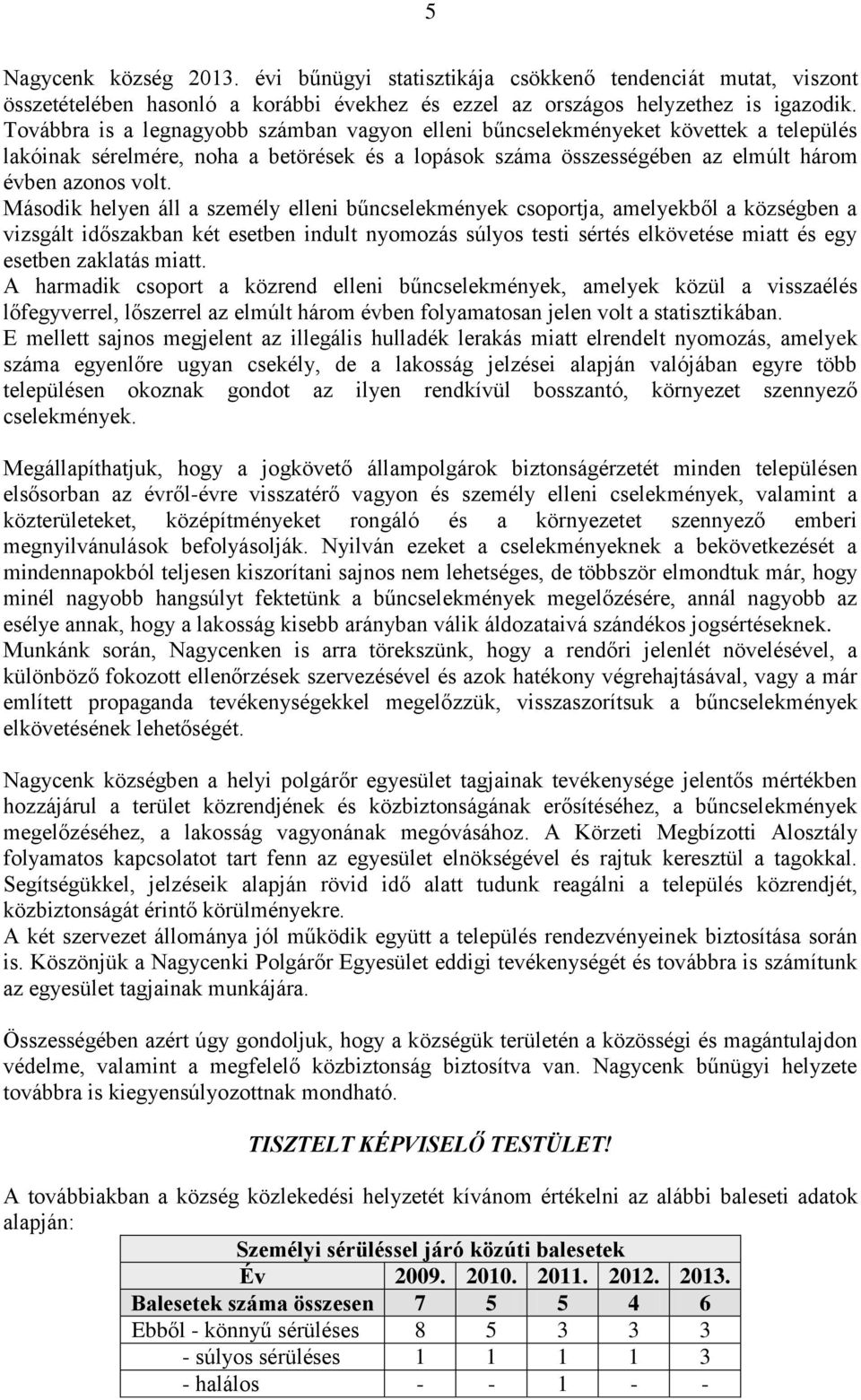 Második helyen áll a személy elleni bűncselekmények csoportja, amelyekből a községben a vizsgált időszakban két esetben indult nyomozás súlyos testi sértés elkövetése miatt és egy esetben zaklatás
