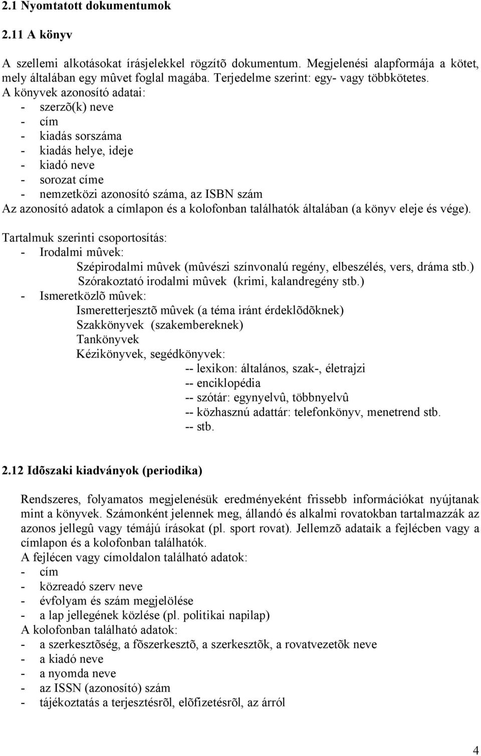 A könyvek azonosító adatai: - szerzõ(k) neve - cím - kiadás sorszáma - kiadás helye, ideje - kiadó neve - sorozat címe - nemzetközi azonosító száma, az ISBN szám Az azonosító adatok a címlapon és a