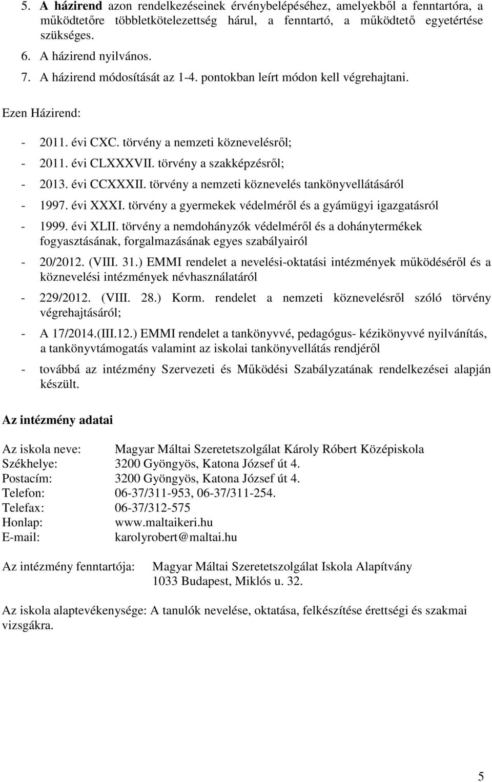 évi CCXXXII. törvény a nemzeti köznevelés tankönyvellátásáról - 1997. évi XXXI. törvény a gyermekek védelméről és a gyámügyi igazgatásról - 1999. évi XLII.