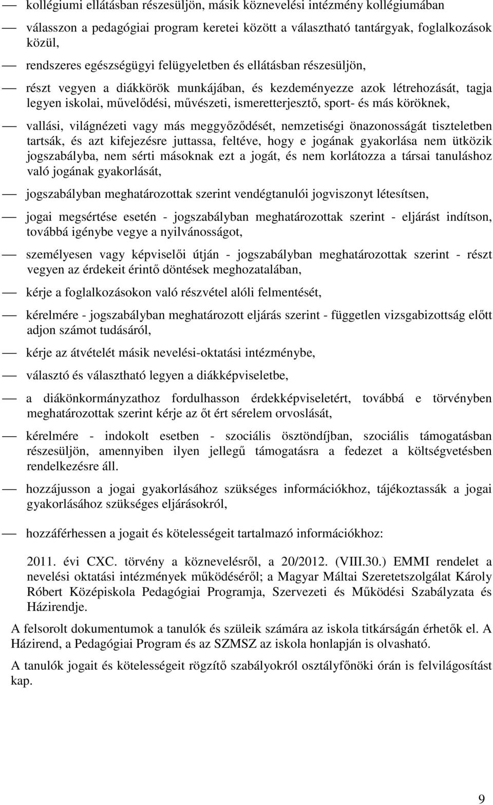 köröknek, vallási, világnézeti vagy más meggyőződését, nemzetiségi önazonosságát tiszteletben tartsák, és azt kifejezésre juttassa, feltéve, hogy e jogának gyakorlása nem ütközik jogszabályba, nem
