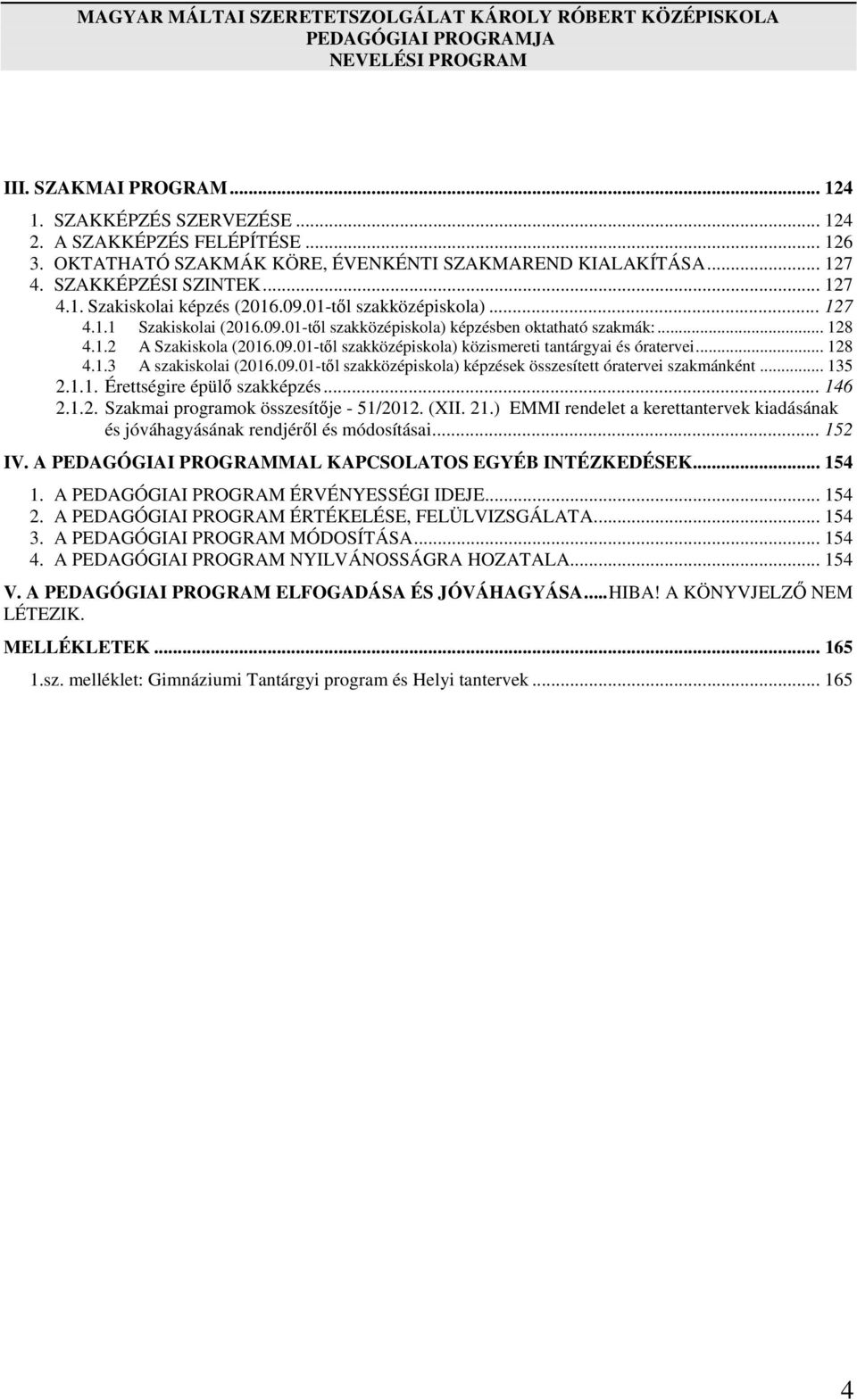 09.01-től szakközépiskola) közismereti tantárgyai és óratervei... 128 4.1.3 A szakiskolai (2016.09.01-től szakközépiskola) képzések összesített óratervei szakmánként... 135 2.1.1. Érettségire épülő szakképzés.