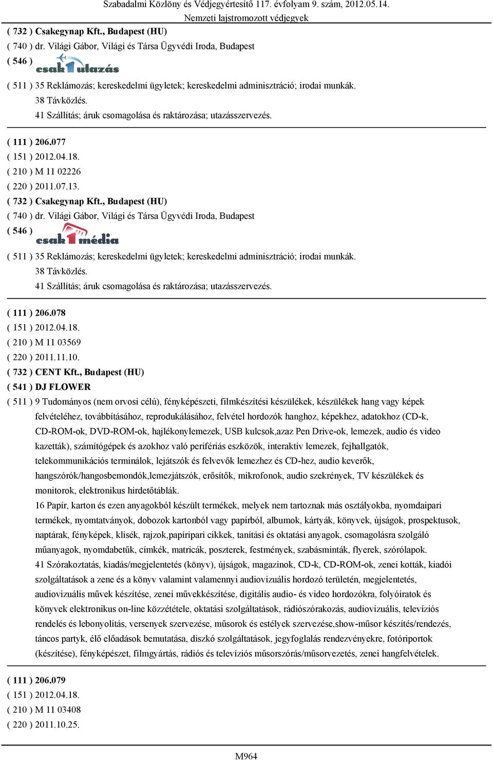 , Budapest (HU) ( 541 ) DJ FLOWER ( 511 ) 9 Tudományos (nem orvosi célú), fényképészeti, filmkészítési készülékek, készülékek hang vagy képek felvételéhez, továbbításához, reprodukálásához, felvétel