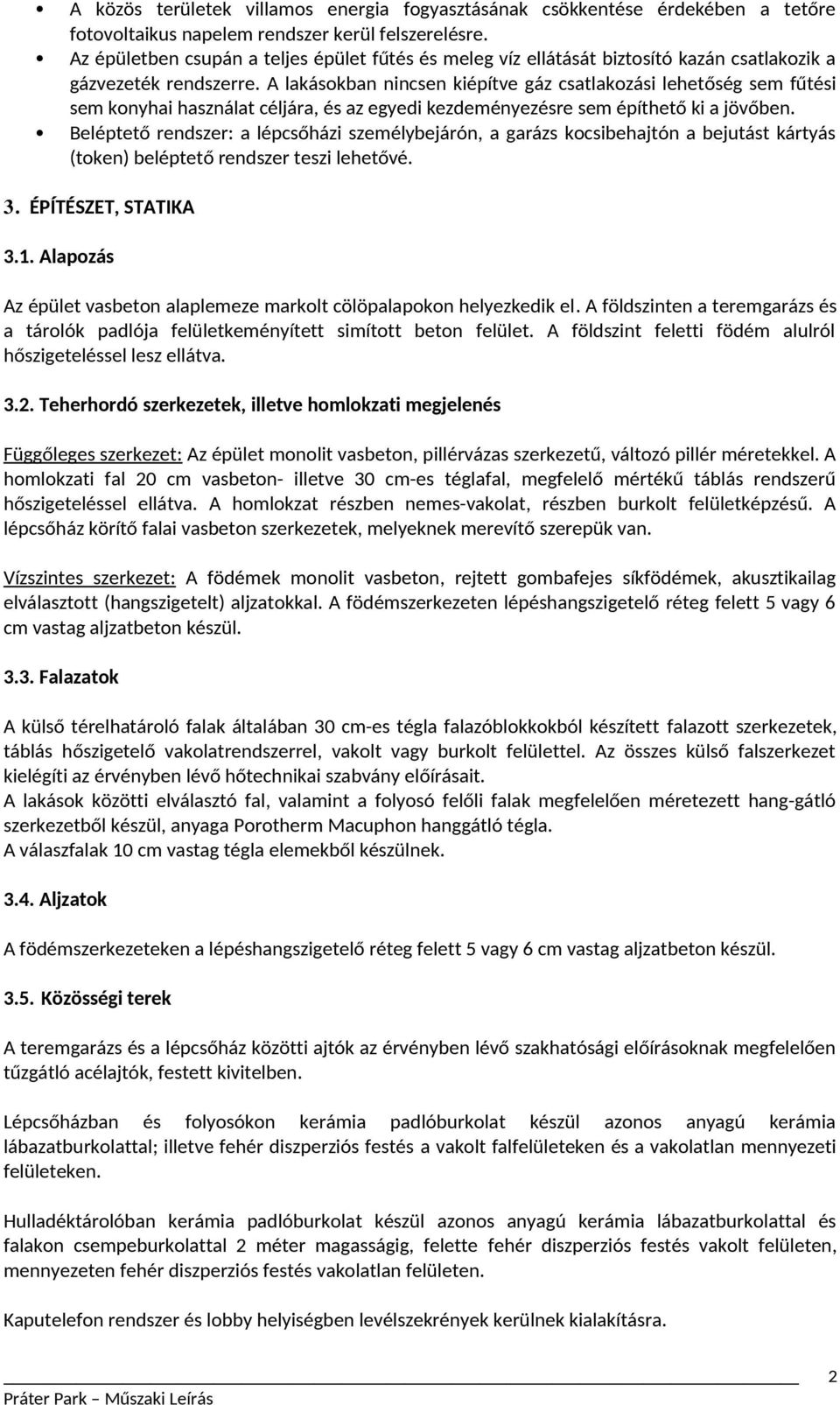 A lakásokban nincsen kiépítve gáz csatlakozási lehetőség sem fűtési sem konyhai használat céljára, és az egyedi kezdeményezésre sem építhető ki a jövőben.