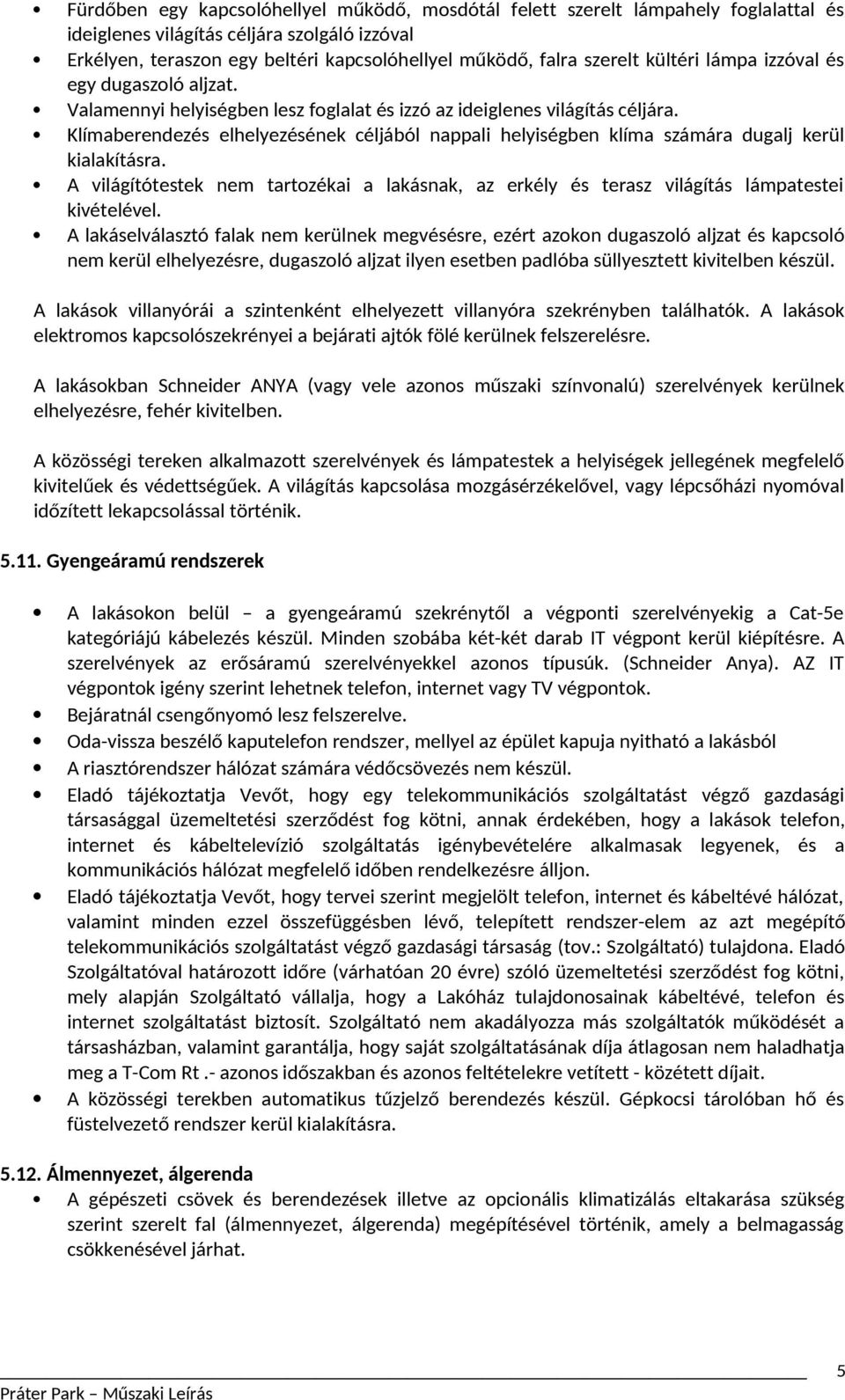 Klímaberendezés elhelyezésének céljából nappali helyiségben klíma számára dugalj kerül kialakításra. A világítótestek nem tartozékai a lakásnak, az erkély és terasz világítás lámpatestei kivételével.