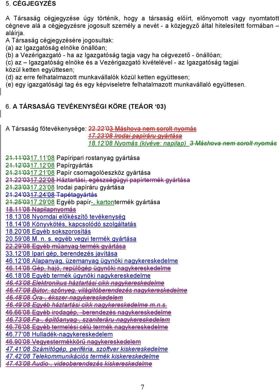 A Társaság cégjegyzésére jogosultak: (a) az Igazgatóság elnöke önállóan; (b) a Vezérigazgató - ha az Igazgatóság tagja vagy ha cégvezető - önállóan; (c) az Igazgatóság elnöke és a Vezérigazgató