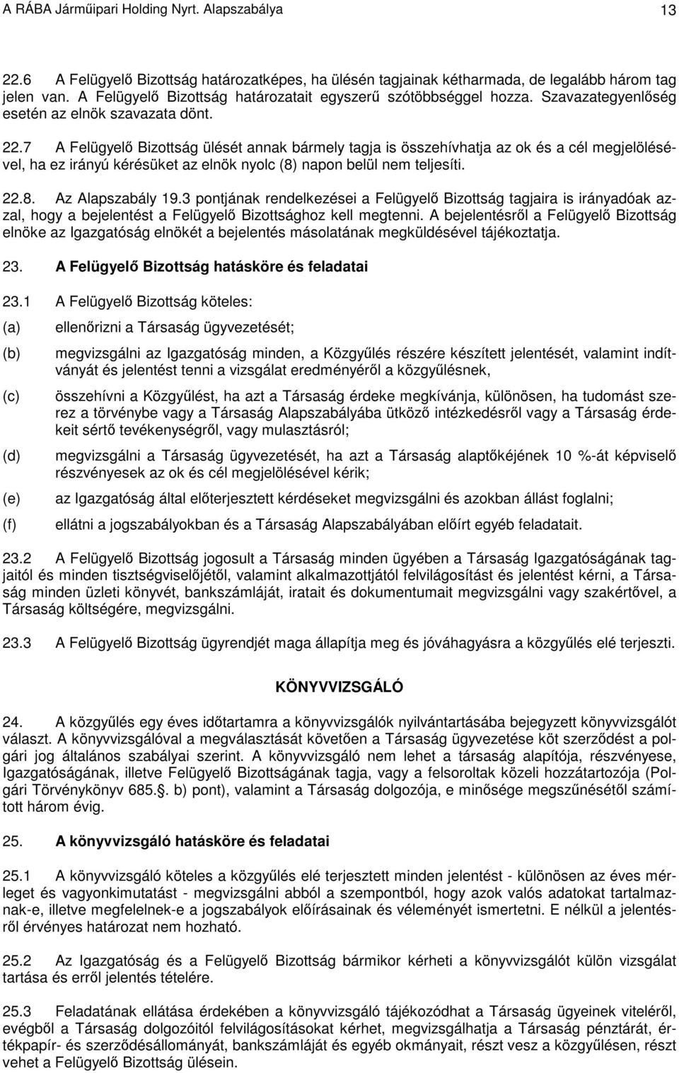 7 A Felügyelı Bizottság ülését annak bármely tagja is összehívhatja az ok és a cél megjelölésével, ha ez irányú kérésüket az elnök nyolc (8) napon belül nem teljesíti. 22.8. Az Alapszabály 19.