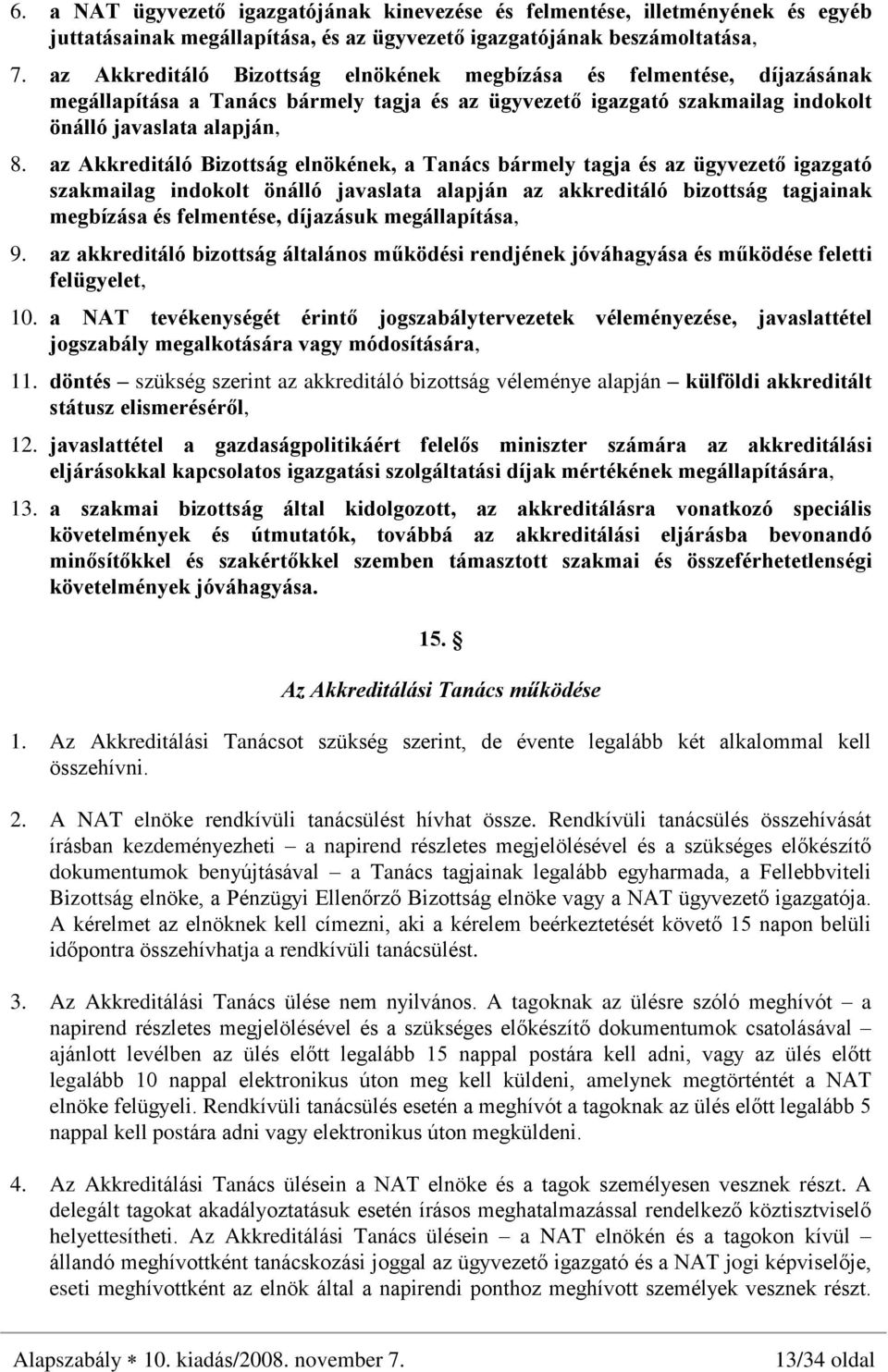 az Akkreditáló Bizottság elnökének, a Tanács bármely tagja és az ügyvezetõ igazgató szakmailag indokolt önálló javaslata alapján az akkreditáló bizottság tagjainak megbízása és felmentése, díjazásuk