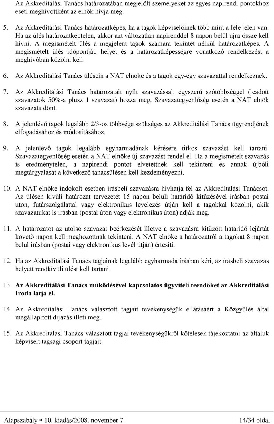 A megismételt ülés a megjelent tagok számára tekintet nélkül határozatképes. A megismételt ülés idõpontját, helyét és a határozatképességre vonatkozó rendelkezést a meghívóban közölni kell. 6.