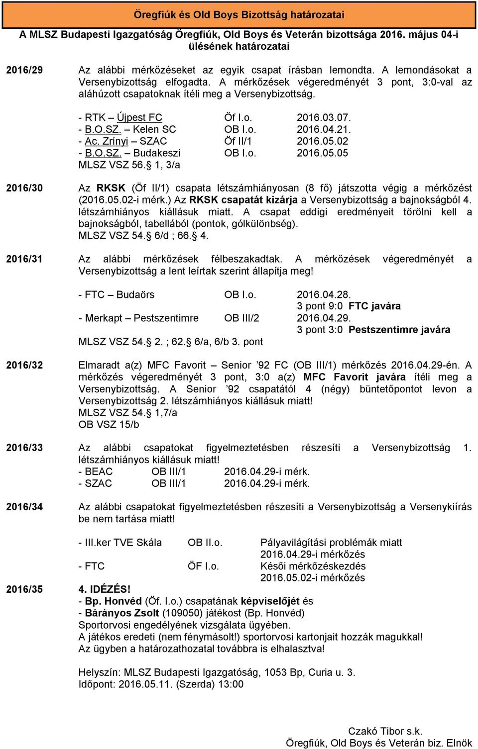A mérkőzések végeredményét 3 pont, 3:0-val az aláhúzott csapatoknak ítéli meg a Versenybizottság. - RTK Újpest FC Öf I.o. 2016.03.07. - B.O.SZ. Kelen SC OB I.o. 2016.04.21. - Ac.