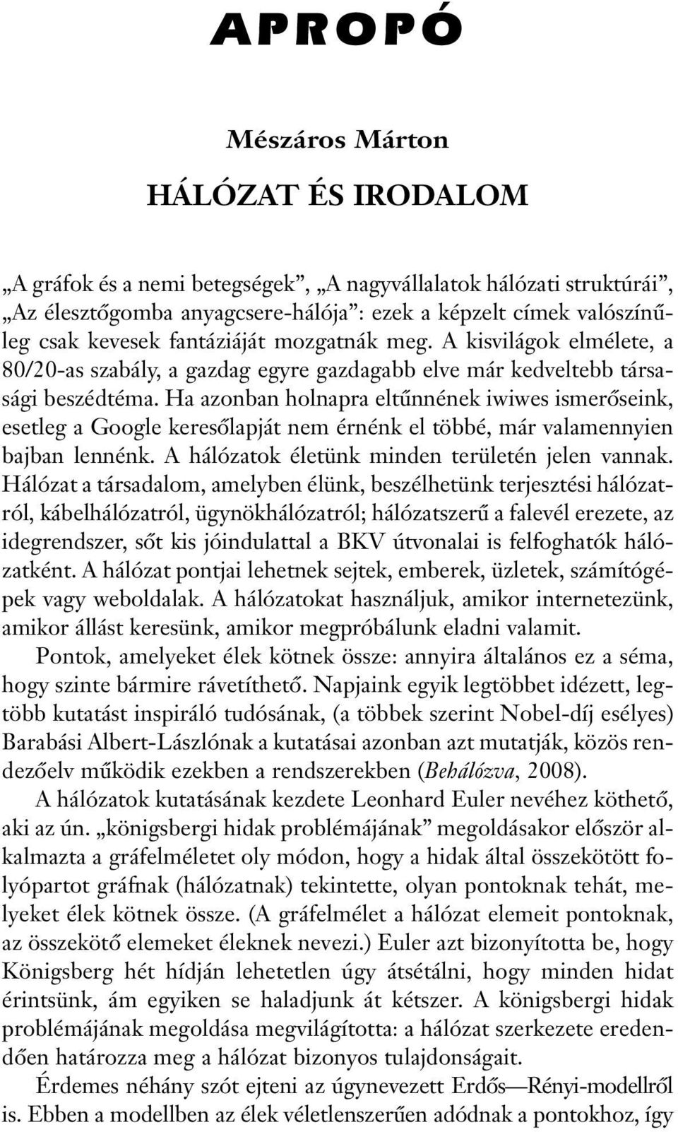 Ha azonban holnapra eltûnnének iwiwes ismerõseink, esetleg a Google keresõlapját nem érnénk el többé, már valamennyien bajban lennénk. A hálózatok életünk minden területén jelen vannak.
