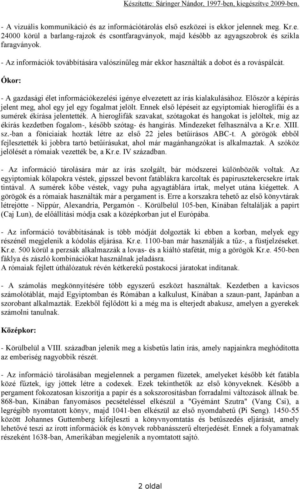 Először a képírás jelent meg, ahol egy jel egy fogalmat jelölt. Ennek első lépéseit az egyiptomiak hieroglifái és a sumérek ékírása jelentették.