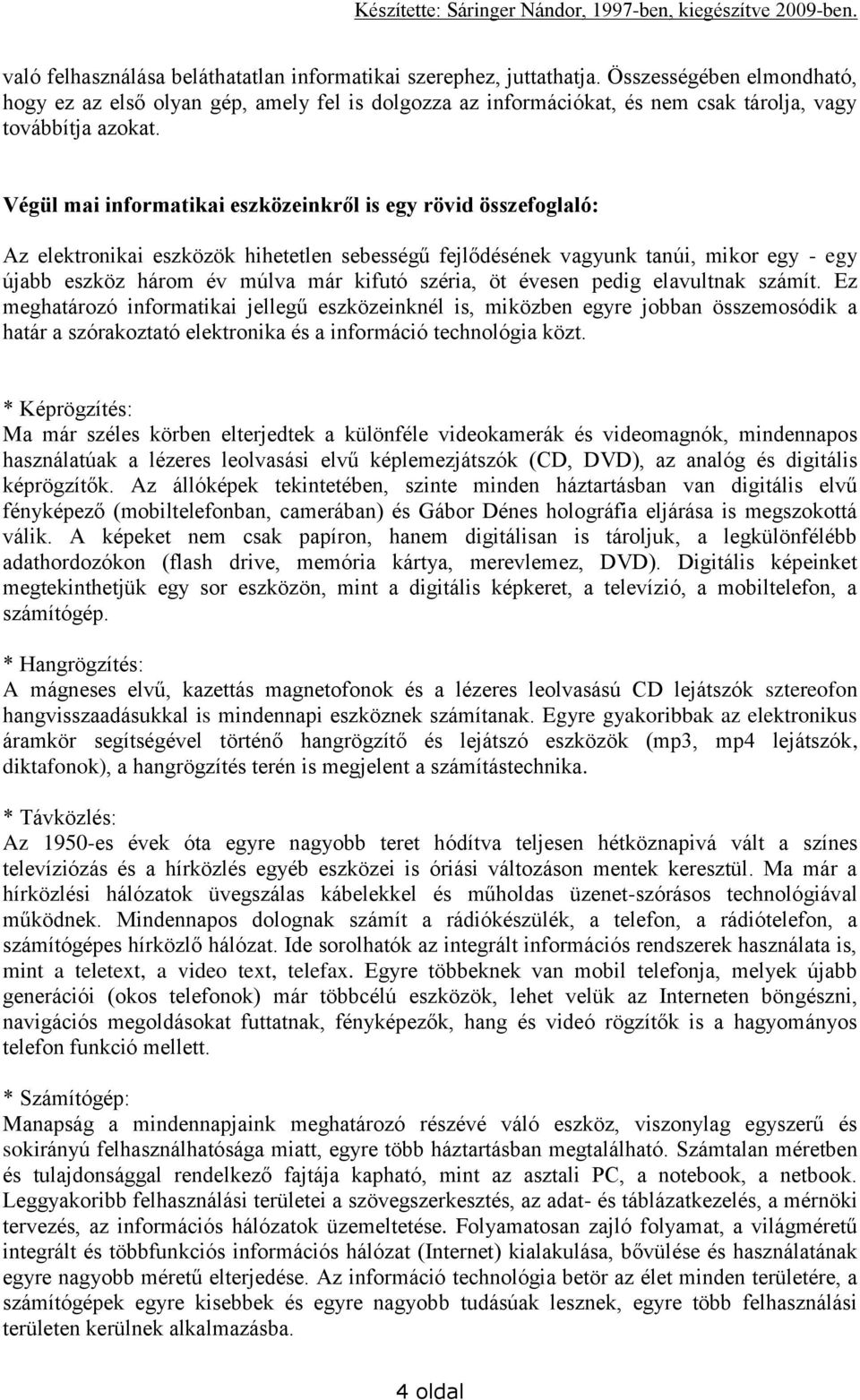 Végül mai informatikai eszközeinkről is egy rövid összefoglaló: Az elektronikai eszközök hihetetlen sebességű fejlődésének vagyunk tanúi, mikor egy - egy újabb eszköz három év múlva már kifutó