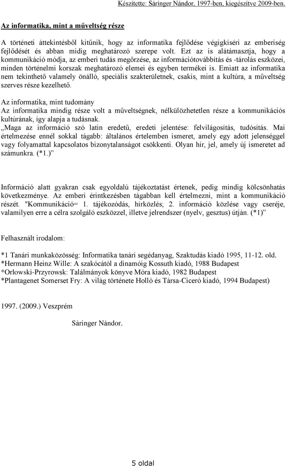 Emiatt az informatika nem tekinthető valamely önálló, speciális szakterületnek, csakis, mint a kultúra, a műveltség szerves része kezelhető.