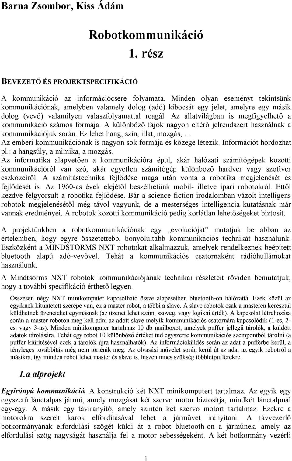 Az állatvilágban is megfigyelhető a kommunikáció számos formája. A különböző fajok nagyon eltérő jelrendszert használnak a kommunikációjuk során.