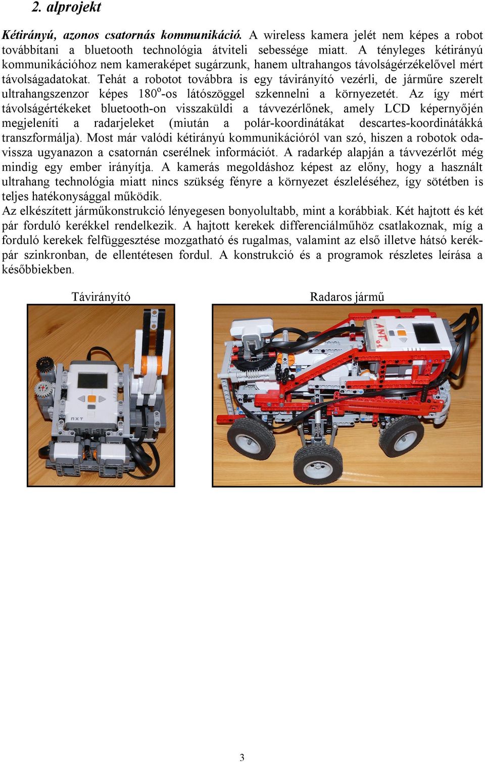 Tehát a robotot továbbra is egy távirányító vezérli, de járműre szerelt ultrahangszenzor képes 180 o -os látószöggel szkennelni a környezetét.