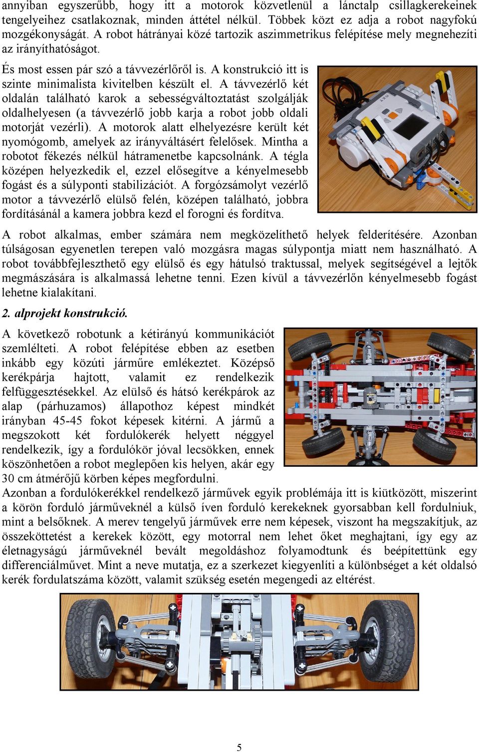 A távvezérlő két oldalán található karok a sebességváltoztatást szolgálják oldalhelyesen (a távvezérlő jobb karja a robot jobb oldali motorját vezérli).