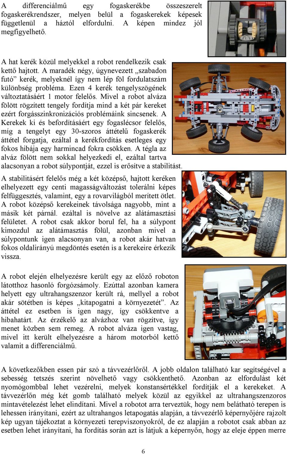 Ezen 4 kerék tengelyszögének változtatásáért 1 motor felelős. Mivel a robot alváza fölött rögzített tengely fordítja mind a két pár kereket ezért forgásszinkronizációs problémáink sincsenek.