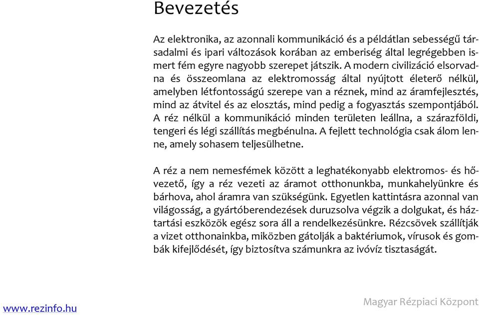 mind pedig a fogyasztás szempontjából. A réz nélkül a kommunikáció minden területen leállna, a szárazföldi, tengeri és légi szállítás megbénulna.