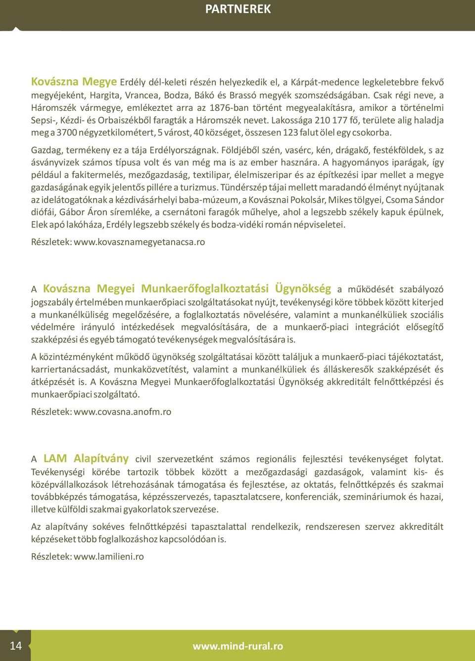 Lakossága 210 177 fő, területe alig haladja meg a 3700 négyzetkilométert, 5 várost, 40 községet, összesen 123 falut ölel egy csokorba. Gazdag, termékeny ez a tája Erdélyországnak.