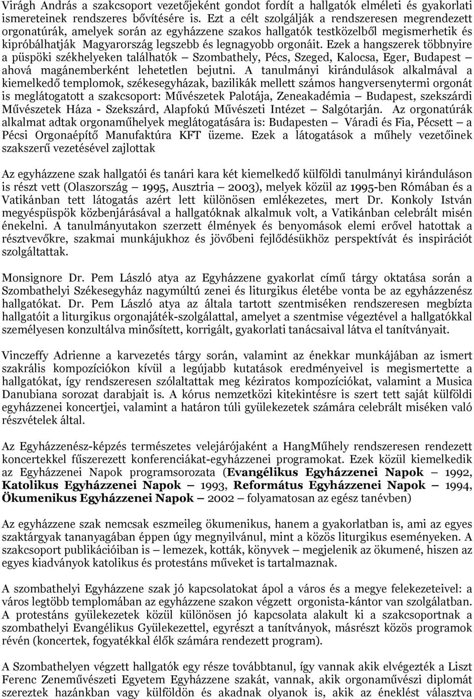 Ezek a hangszerek többnyire a püspöki székhelyeken találhatók Szombathely, Pécs, Szeged, Kalocsa, Eger, Budapest ahová magánemberként lehetetlen bejutni.