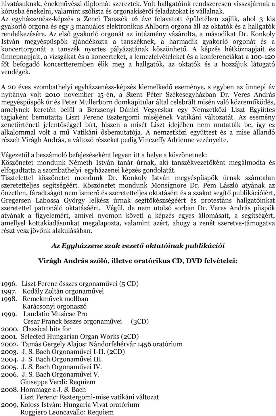 Az első gyakorló orgonát az intézmény vásárolta, a másodikat Dr.