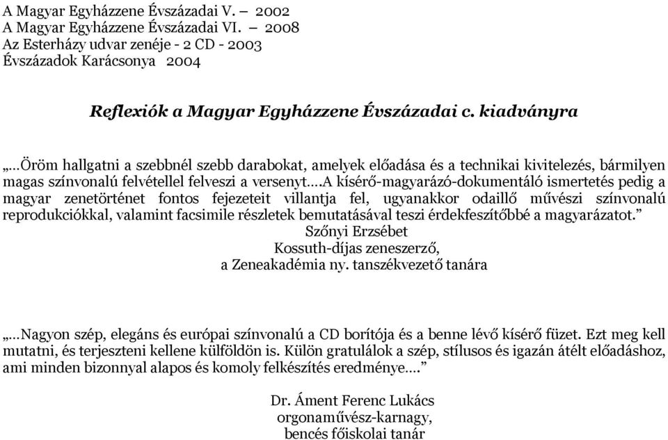 a kísérő-magyarázó-dokumentáló ismertetés pedig a magyar zenetörténet fontos fejezeteit villantja fel, ugyanakkor odaillő művészi színvonalú reprodukciókkal, valamint facsimile részletek