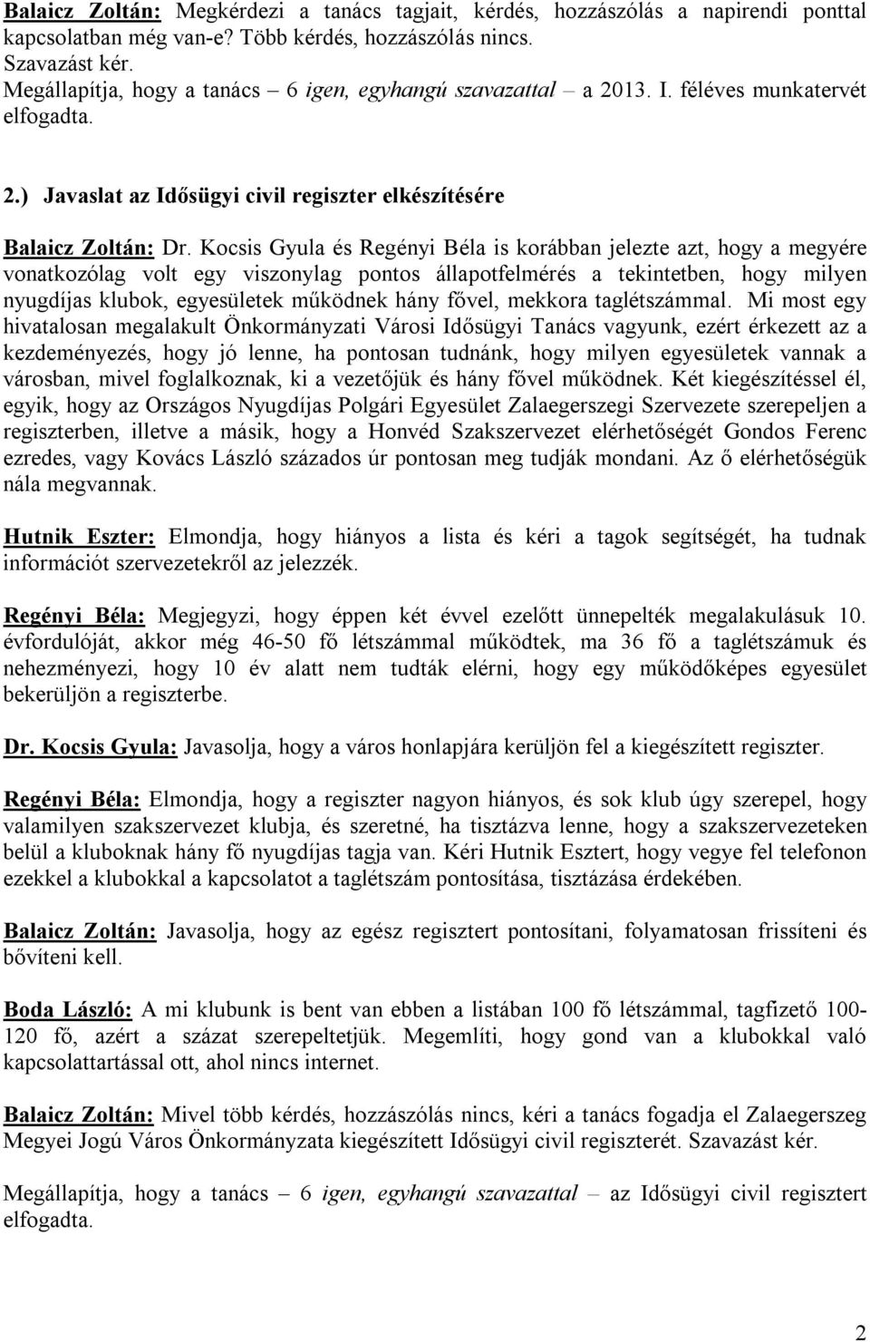 Kocsis Gyula és Regényi Béla is korábban jelezte azt, hogy a megyére vonatkozólag volt egy viszonylag pontos állapotfelmérés a tekintetben, hogy milyen nyugdíjas klubok, egyesületek működnek hány
