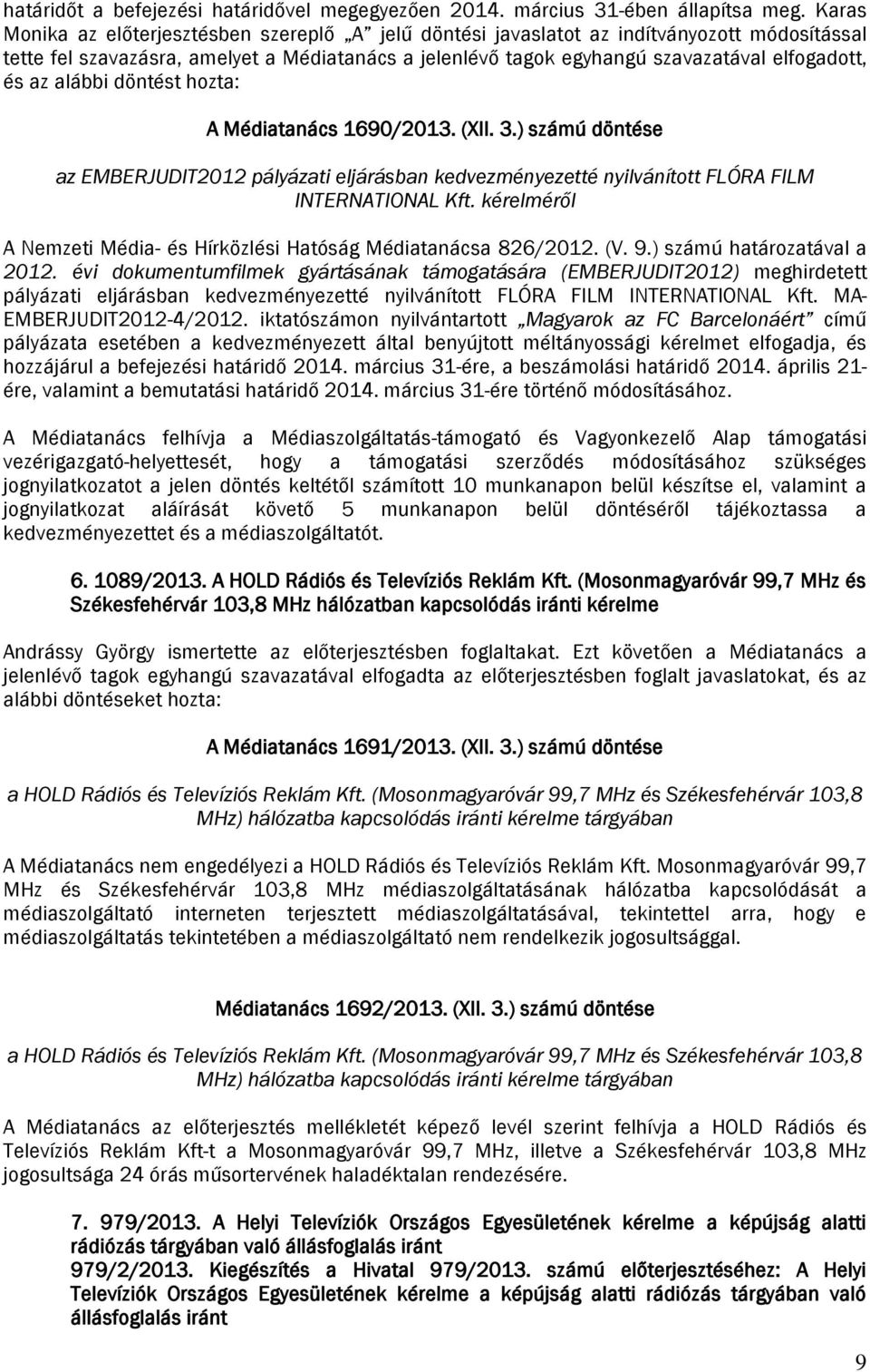 az alábbi döntést hozta: A Médiatanács 1690/2013. (XII. 3.) számú döntése az EMBERJUDIT2012 pályázati eljárásban kedvezményezetté nyilvánított FLÓRA FILM INTERNATIONAL Kft.