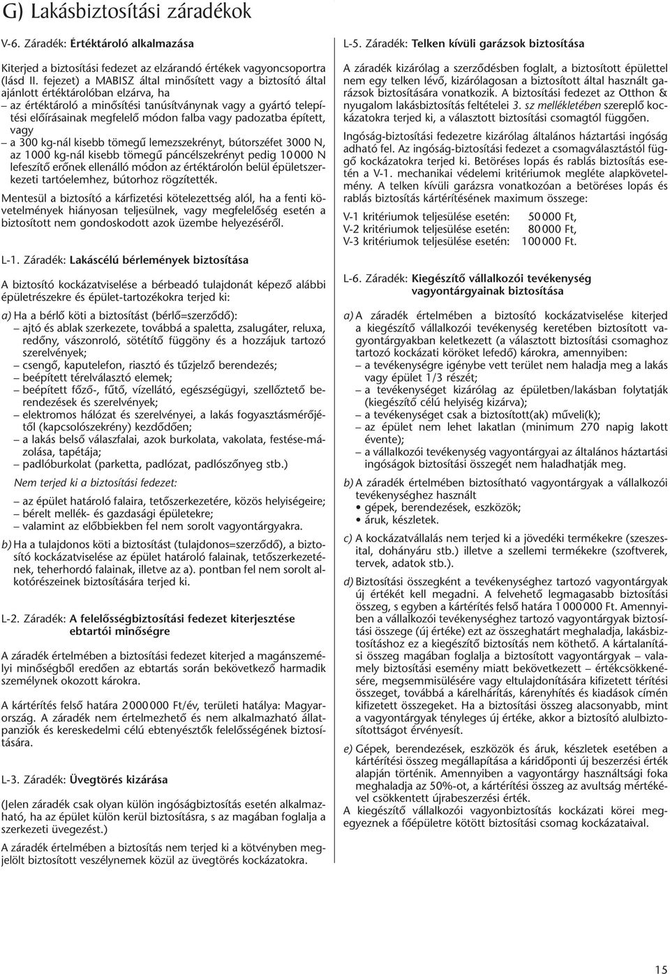 vagy padozatba épített, vagy a 300 kg-nál kisebb tömegû lemezszekrényt, bútorszéfet 3000 N, az 1000 kg-nál kisebb tömegû páncélszekrényt pedig 10 000 N lefeszítô erônek ellenálló módon az