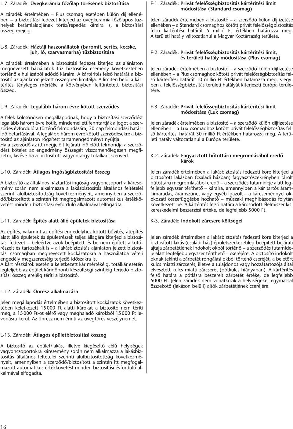 Záradék: Háztáji haszonállatok (baromfi, sertés, kecske, juh, ló, szarvasmarha) tûzbiztosítása A záradék értelmében a biztosítási fedezet kiterjed az ajánlaton megnevezett háziállatok tûz biztosítási