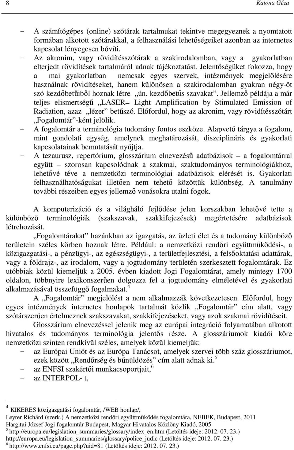 Jelentıségüket fokozza, hogy a mai gyakorlatban nemcsak egyes szervek, intézmények megjelölésére használnak rövidítéseket, hanem különösen a szakirodalomban gyakran négy-öt szó kezdıbetőibıl hoznak