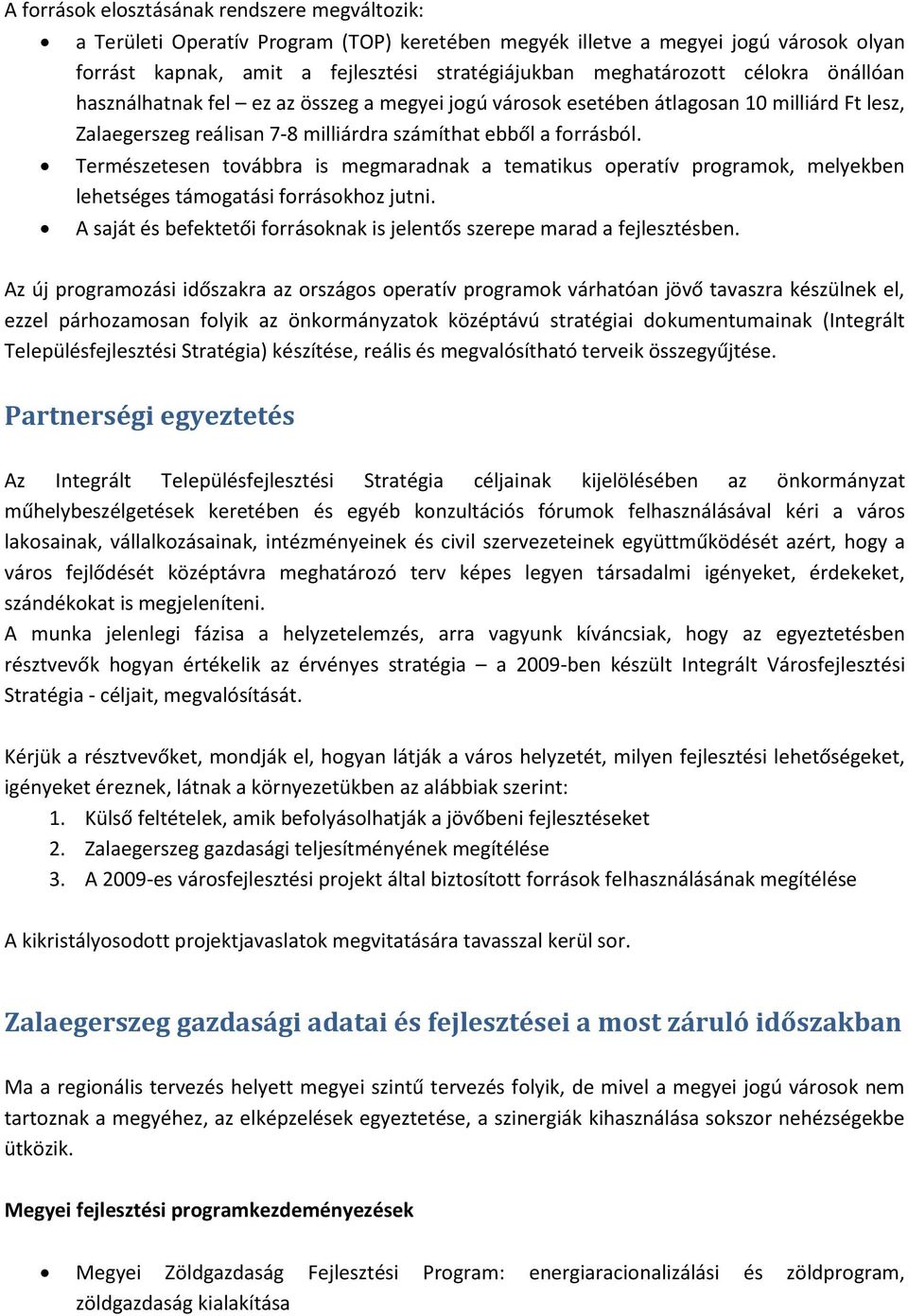 Természetesen továbbra is megmaradnak a tematikus operatív programok, melyekben lehetséges támogatási forrásokhoz jutni. A saját és befektetői forrásoknak is jelentős szerepe marad a fejlesztésben.