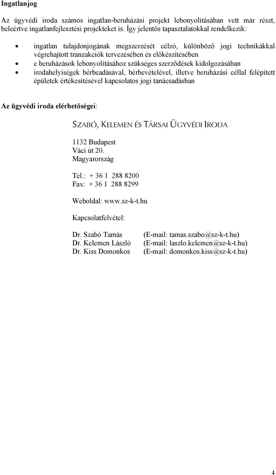 lebonyolításához szükséges szerződések kidolgozásában irodahelyiségek bérbeadásával, bérbevételével, illetve beruházási céllal felépített épületek értékesítésével kapcsolatos jogi tanácsadásban Az