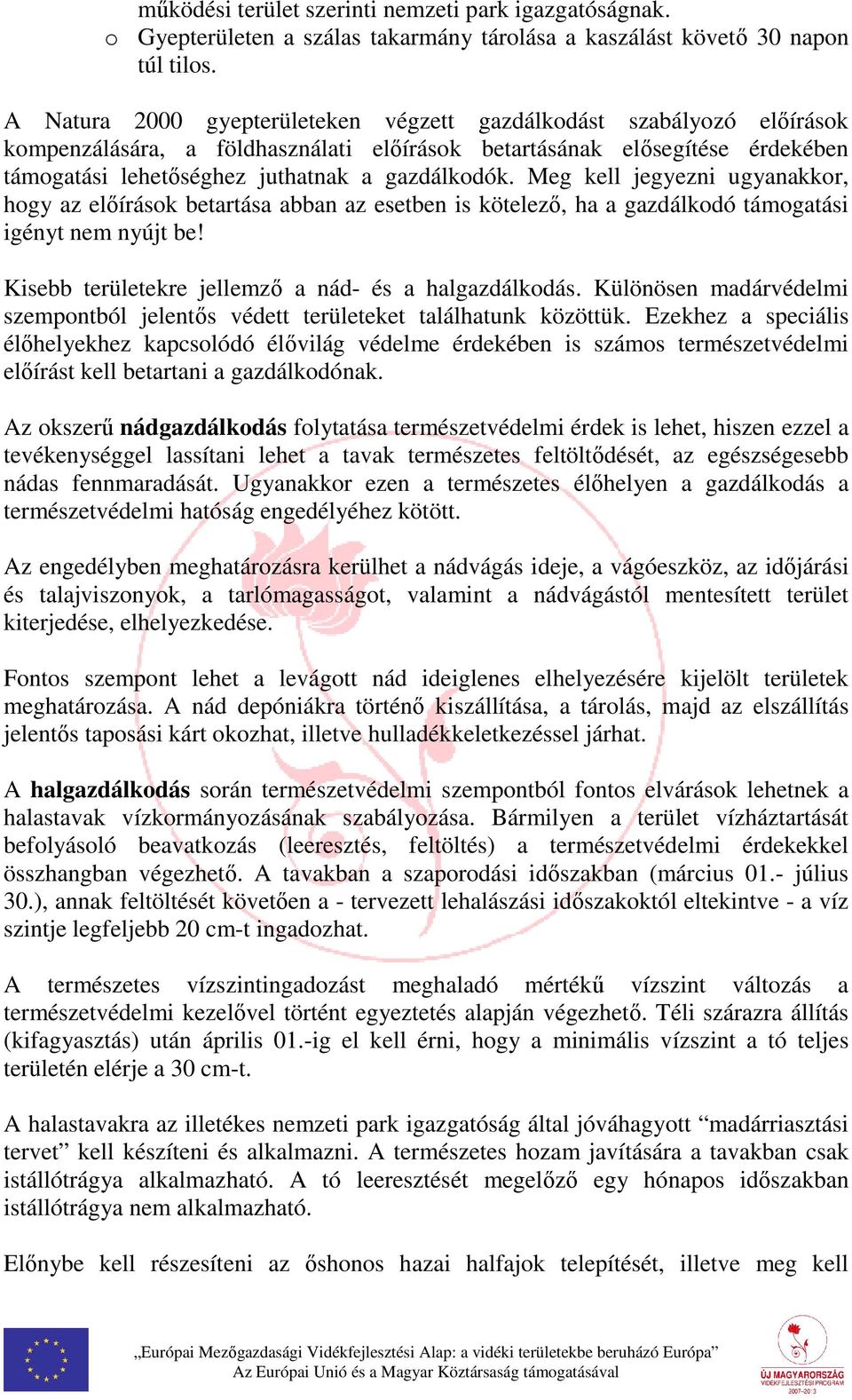 Meg kell jegyezni ugyanakkor, hogy az előírások betartása abban az esetben is kötelező, ha a gazdálkodó támogatási igényt nem nyújt be! Kisebb területekre jellemző a nád- és a halgazdálkodás.
