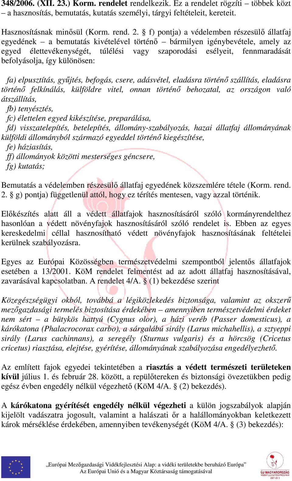 f) pontja) a védelemben részesülő állatfaj egyedének a bemutatás kivételével történő bármilyen igénybevétele, amely az egyed élettevékenységét, túlélési vagy szaporodási esélyeit, fennmaradását