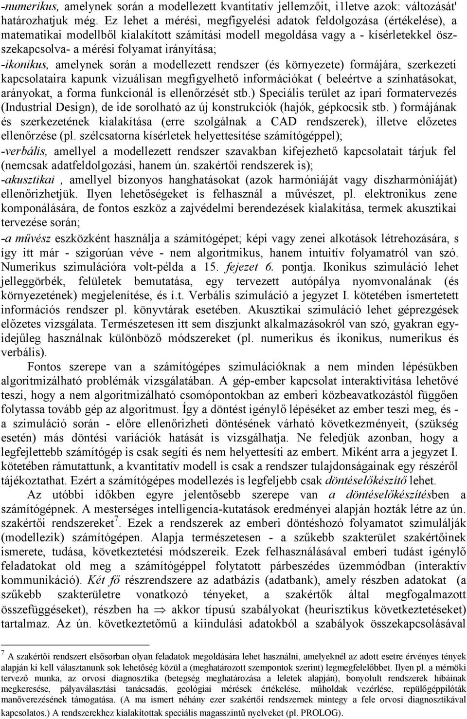 -ikonikus, amelynek során a modellezett rendszer (és környezete) formájára, szerkezeti kapcsolataira kapunk vizuálisan megfigyelhető információkat ( beleértve a színhatásokat, arányokat, a forma