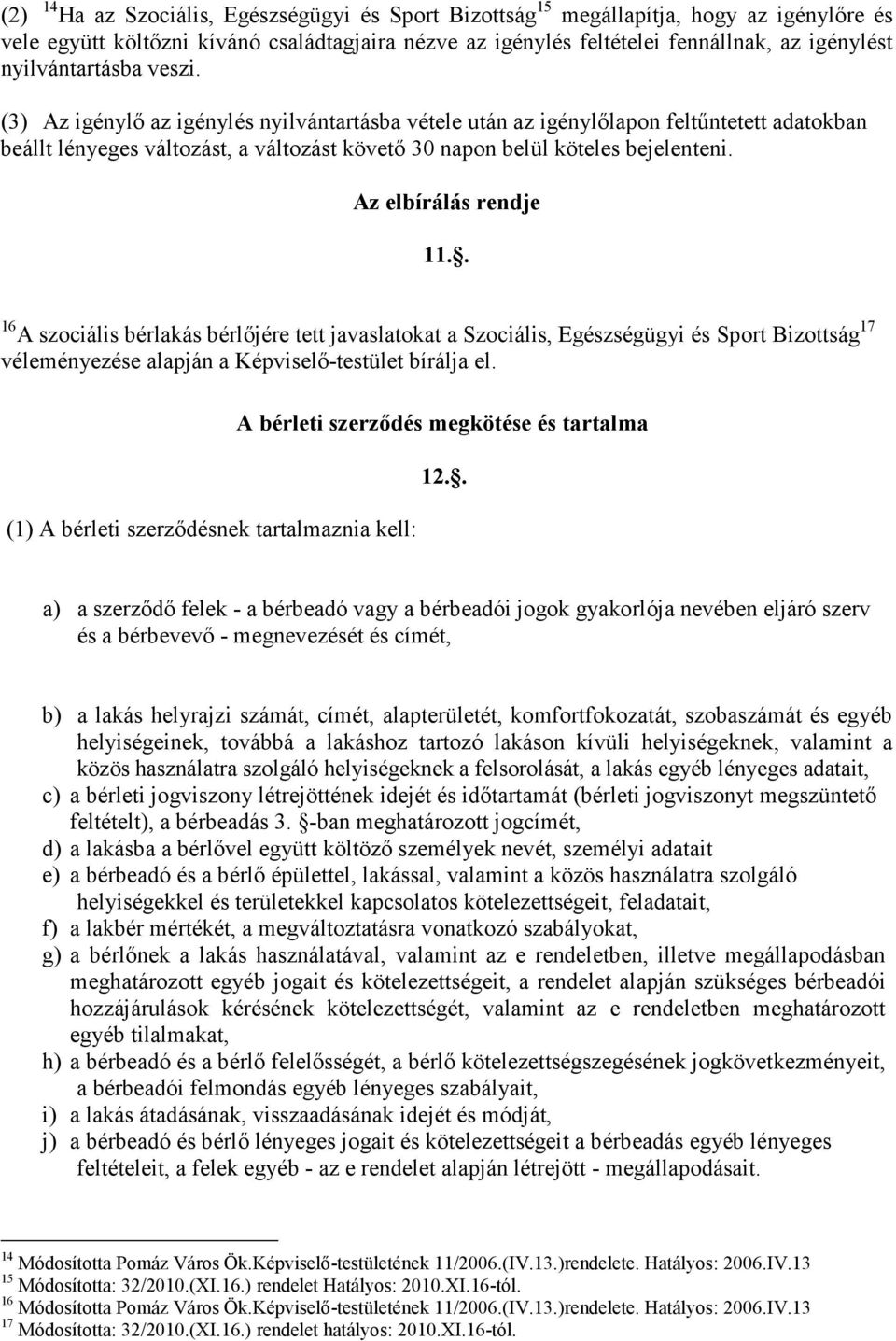 Az elbírálás rendje 11.. 16 A szociális bérlakás bérlıjére tett javaslatokat a Szociális, Egészségügyi és Sport Bizottság 17 véleményezése alapján a Képviselı-testület bírálja el.