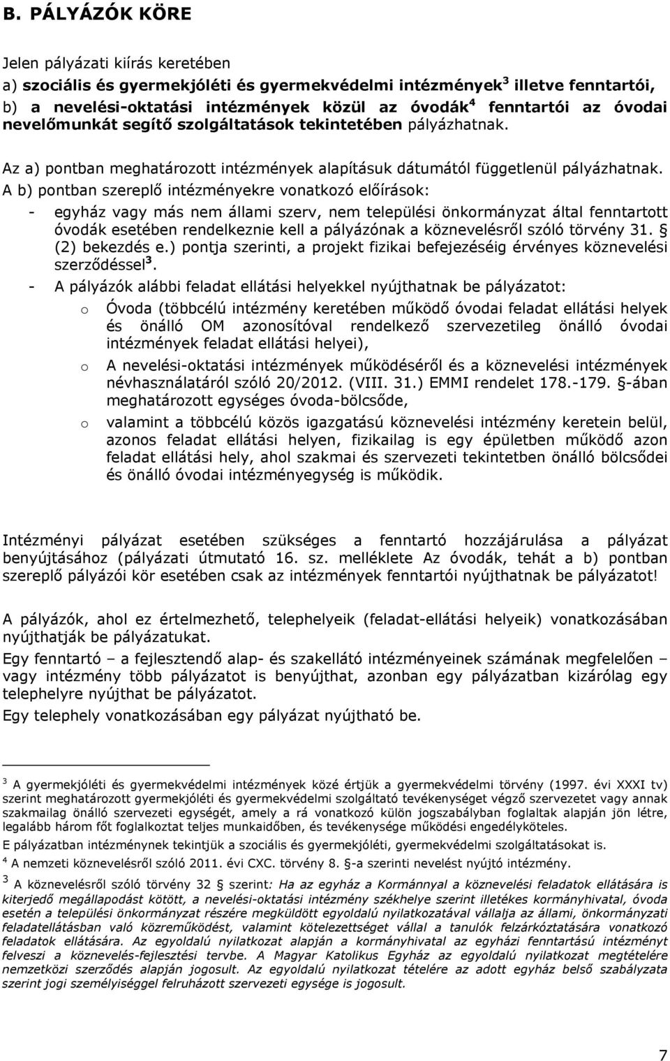 A b) pontban szereplő intézményekre vonatkozó előírások: - egyház vagy más nem állami szerv, nem települési önkormányzat által fenntartott óvodák esetében rendelkeznie kell a pályázónak a